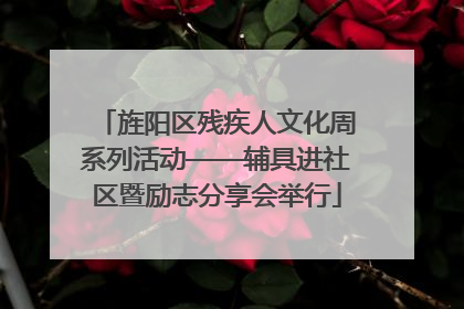 旌阳区残疾人文化周系列活动——辅具进社区暨励志分享会举行